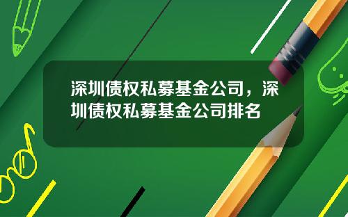 深圳债权私募基金公司,深圳债权私募基金公司排名