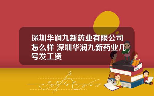 深圳华润九新药业有限公司怎么样 深圳华润九新药业几号发工资