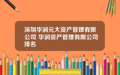 深圳华润元大资产管理有限公司 华润资产管理有限公司排名