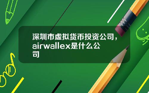 深圳市虚拟货币投资公司,airwallex是什么公司