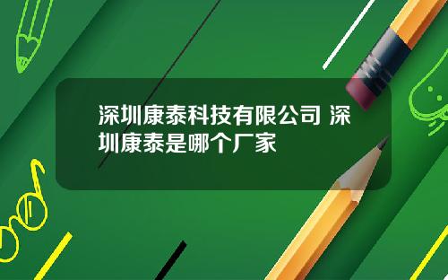 深圳康泰科技有限公司 深圳康泰是哪个厂家