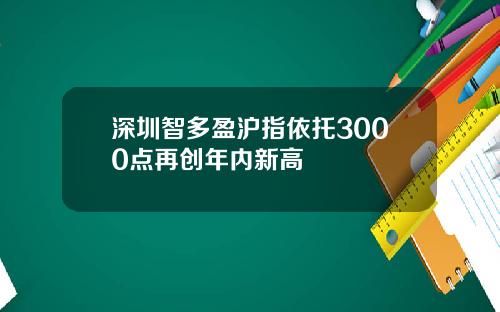 深圳智多盈沪指依托3000点再创年内新高
