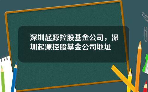 深圳起源控股基金公司,深圳起源控股基金公司地址