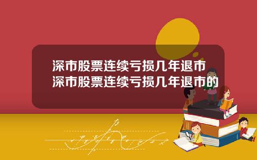 深市股票连续亏损几年退市深市股票连续亏损几年退市的