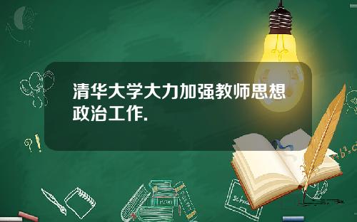 清华大学大力加强教师思想政治工作.