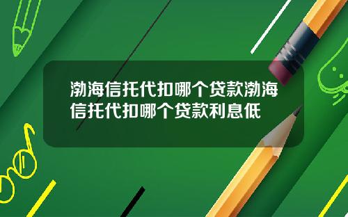 渤海信托代扣哪个贷款渤海信托代扣哪个贷款利息低