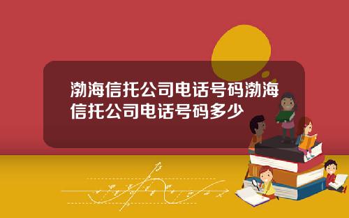 渤海信托公司电话号码渤海信托公司电话号码多少