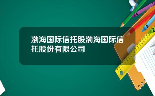 渤海国际信托股渤海国际信托股份有限公司