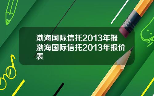 渤海国际信托2013年报渤海国际信托2013年报价表