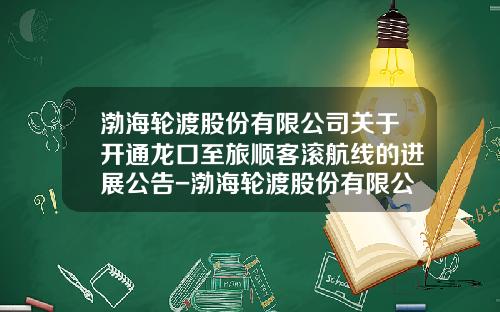 渤海轮渡股份有限公司关于开通龙口至旅顺客滚航线的进展公告-渤海轮渡股份有限公司2016