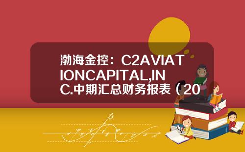 渤海金控：C2AVIATIONCAPITAL,INC.中期汇总财务报表（2016年9月30日）-融资租赁公司报表