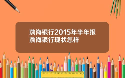 渤海银行2015年半年报渤海银行现状怎样