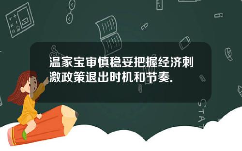温家宝审慎稳妥把握经济刺激政策退出时机和节奏.