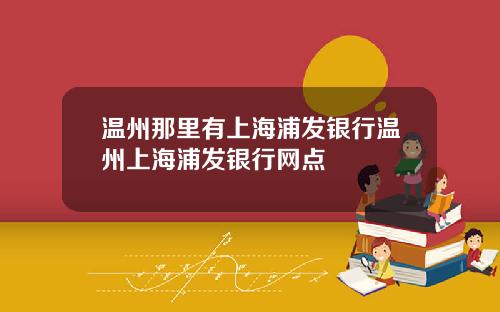 温州那里有上海浦发银行温州上海浦发银行网点