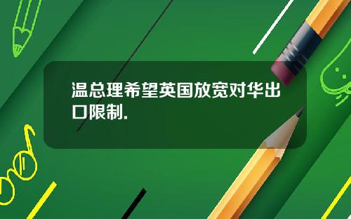 温总理希望英国放宽对华出口限制.