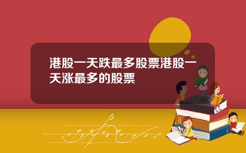 港股一天跌最多股票港股一天涨最多的股票