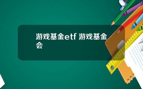 游戏基金etf 游戏基金会