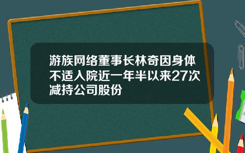 游族网络董事长林奇因身体不适入院近一年半以来27次减持公司股份