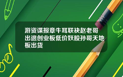 游资谍报章牛耳联袂赵老哥出逃创业板低价妖股孙哥天地板出货