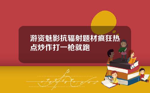 游资魅影抗辐射题材疯狂热点炒作打一枪就跑