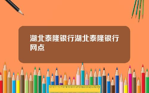 湖北泰隆银行湖北泰隆银行网点
