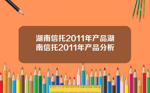 湖南信托2011年产品湖南信托2011年产品分析