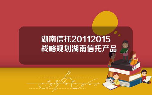 湖南信托20112015战略规划湖南信托产品