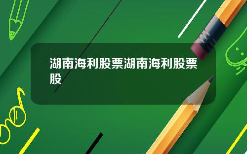湖南海利股票湖南海利股票股