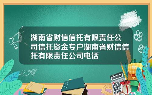 湖南省财信信托有限责任公司信托资金专户湖南省财信信托有限责任公司电话