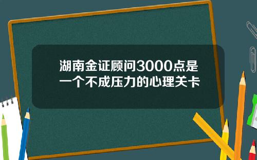 湖南金证顾问3000点是一个不成压力的心理关卡