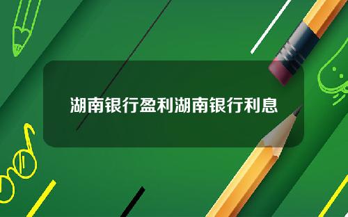 湖南银行盈利湖南银行利息