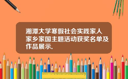 湘潭大学寒假社会实践家人家乡家国主题活动获奖名单及作品展示.