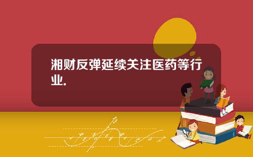 湘财反弹延续关注医药等行业.