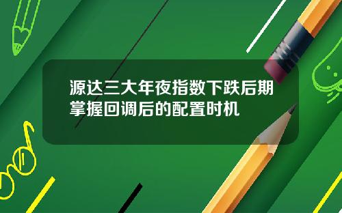源达三大年夜指数下跌后期掌握回调后的配置时机