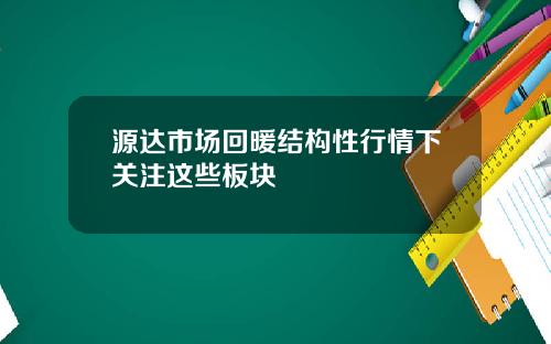 源达市场回暖结构性行情下关注这些板块