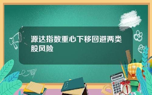 源达指数重心下移回避两类股风险