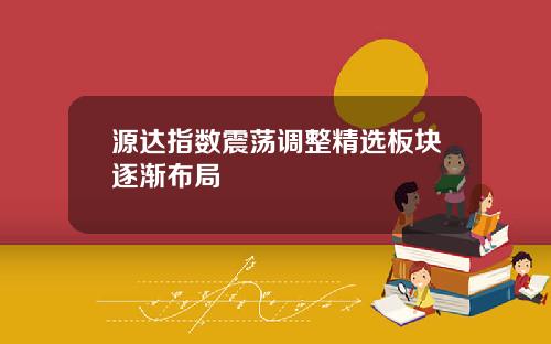 源达指数震荡调整精选板块逐渐布局
