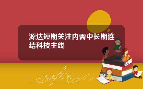 源达短期关注内需中长期连结科技主线