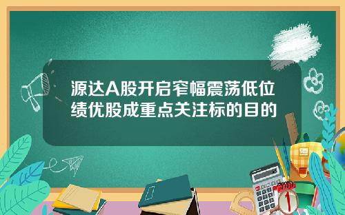 源达A股开启窄幅震荡低位绩优股成重点关注标的目的