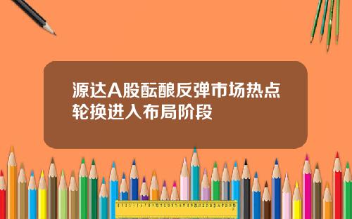 源达A股酝酿反弹市场热点轮换进入布局阶段