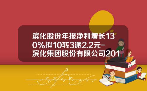 滨化股份年报净利增长130%拟10转3派2.2元-滨化集团股份有限公司2013年报