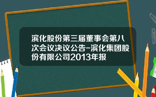 滨化股份第三届董事会第八次会议决议公告-滨化集团股份有限公司2013年报