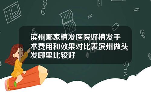 滨州哪家植发医院好植发手术费用和效果对比表滨州做头发哪里比较好