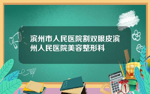 滨州市人民医院割双眼皮滨州人民医院美容整形科
