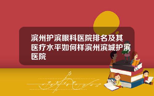 滨州护滨眼科医院排名及其医疗水平如何样滨州滨城护滨医院