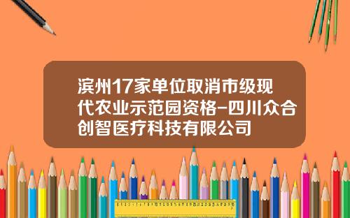 滨州17家单位取消市级现代农业示范园资格-四川众合创智医疗科技有限公司