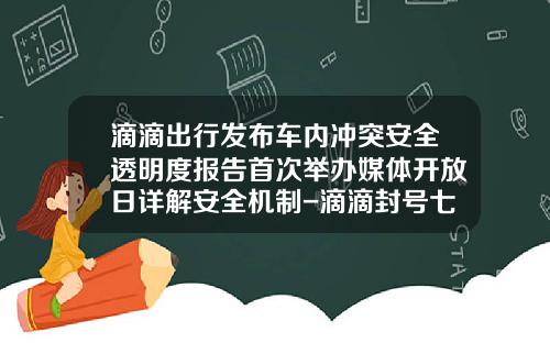 滴滴出行发布车内冲突安全透明度报告首次举办媒体开放日详解安全机制-滴滴封号七天罚款多少