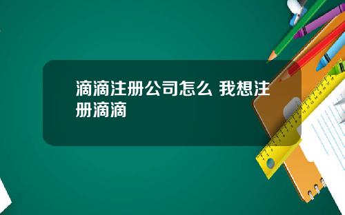 滴滴注册公司怎么 我想注册滴滴