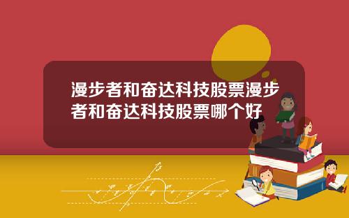 漫步者和奋达科技股票漫步者和奋达科技股票哪个好