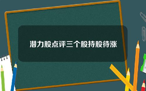 潜力股点评三个股持股待涨